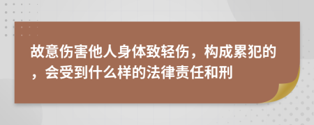 故意伤害他人身体致轻伤，构成累犯的，会受到什么样的法律责任和刑