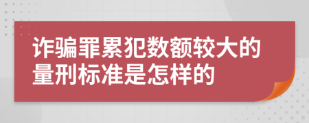 诈骗罪累犯数额较大的量刑标准是怎样的