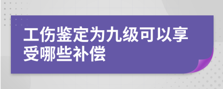 工伤鉴定为九级可以享受哪些补偿