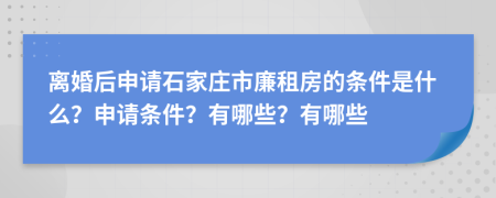 离婚后申请石家庄市廉租房的条件是什么？申请条件？有哪些？有哪些