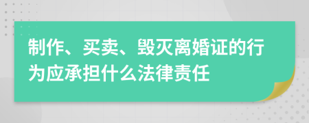 制作、买卖、毁灭离婚证的行为应承担什么法律责任