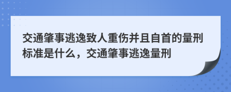 交通肇事逃逸致人重伤并且自首的量刑标准是什么，交通肇事逃逸量刑