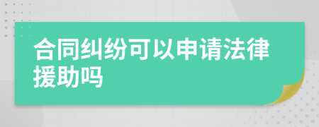 合同纠纷可以申请法律援助吗