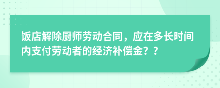 饭店解除厨师劳动合同，应在多长时间内支付劳动者的经济补偿金？？