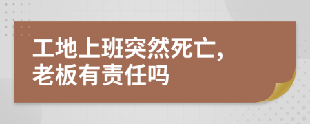 工地上班突然死亡, 老板有责任吗