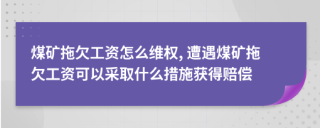 煤矿拖欠工资怎么维权, 遭遇煤矿拖欠工资可以采取什么措施获得赔偿