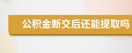 公积金断交后还能提取吗