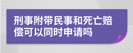 刑事附带民事和死亡赔偿可以同时申请吗