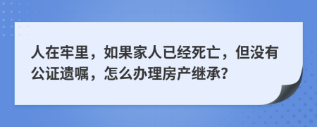 人在牢里，如果家人已经死亡，但没有公证遗嘱，怎么办理房产继承？