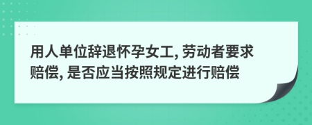 用人单位辞退怀孕女工, 劳动者要求赔偿, 是否应当按照规定进行赔偿