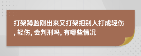 打架蹲监刚出来又打架把别人打成轻伤, 轻伤, 会判刑吗, 有哪些情况