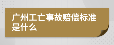 广州工亡事故赔偿标准是什么