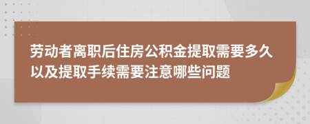 劳动者离职后住房公积金提取需要多久以及提取手续需要注意哪些问题