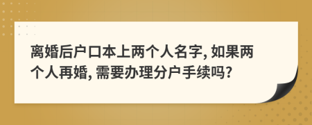 离婚后户口本上两个人名字, 如果两个人再婚, 需要办理分户手续吗?