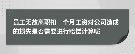 员工无故离职扣一个月工资对公司造成的损失是否需要进行赔偿计算呢