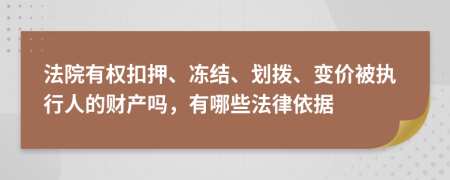 法院有权扣押、冻结、划拨、变价被执行人的财产吗，有哪些法律依据