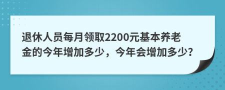 退休人员每月领取2200元基本养老金的今年增加多少，今年会增加多少？