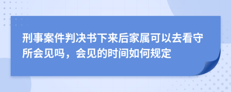 刑事案件判决书下来后家属可以去看守所会见吗，会见的时间如何规定