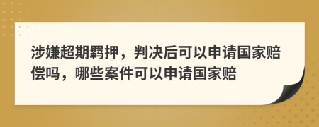 涉嫌超期羁押，判决后可以申请国家赔偿吗，哪些案件可以申请国家赔