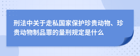 刑法中关于走私国家保护珍贵动物、珍贵动物制品罪的量刑规定是什么