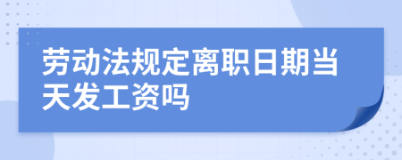 劳动法规定离职日期当天发工资吗