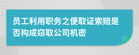 员工利用职务之便取证索赔是否构成窃取公司机密