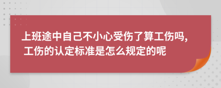 上班途中自己不小心受伤了算工伤吗, 工伤的认定标准是怎么规定的呢