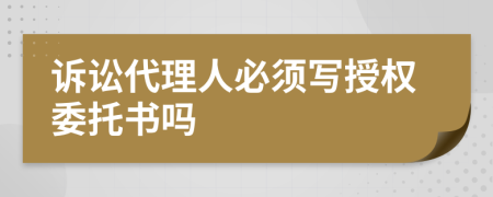 诉讼代理人必须写授权委托书吗