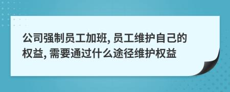 公司强制员工加班, 员工维护自己的权益, 需要通过什么途径维护权益