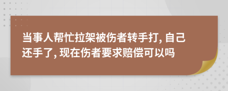 当事人帮忙拉架被伤者转手打, 自己还手了, 现在伤者要求赔偿可以吗