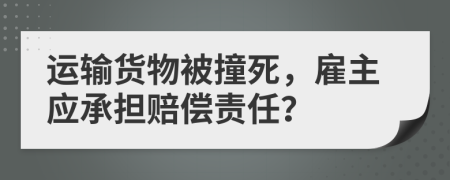 运输货物被撞死，雇主应承担赔偿责任？