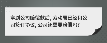 拿到公司赔偿款后, 劳动局已经和公司签订协议, 公司还需要赔偿吗?