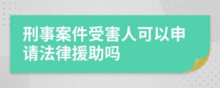 刑事案件受害人可以申请法律援助吗