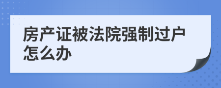 房产证被法院强制过户怎么办