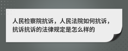 人民检察院抗诉，人民法院如何抗诉，抗诉抗诉的法律规定是怎么样的