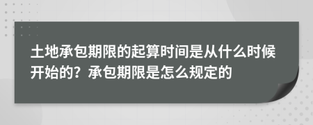 土地承包期限的起算时间是从什么时候开始的？承包期限是怎么规定的