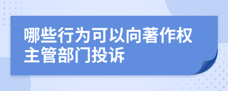 哪些行为可以向著作权主管部门投诉