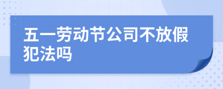 五一劳动节公司不放假犯法吗