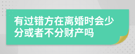 有过错方在离婚时会少分或者不分财产吗