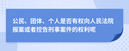 公民、团体、个人是否有权向人民法院报案或者控告刑事案件的权利呢