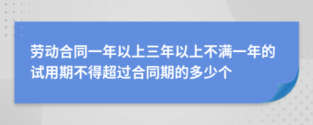 劳动合同一年以上三年以上不满一年的试用期不得超过合同期的多少个