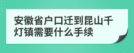 安徽省户口迁到昆山千灯镇需要什么手续