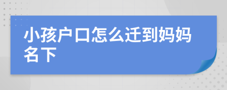 小孩户口怎么迁到妈妈名下