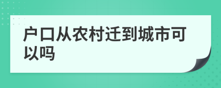 户口从农村迁到城市可以吗