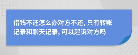 借钱不还怎么办对方不还, 只有转账记录和聊天记录, 可以起诉对方吗