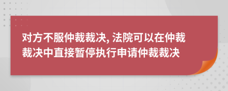 对方不服仲裁裁决, 法院可以在仲裁裁决中直接暂停执行申请仲裁裁决