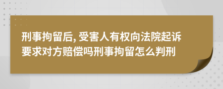 刑事拘留后, 受害人有权向法院起诉要求对方赔偿吗刑事拘留怎么判刑