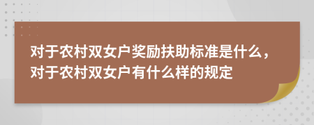 对于农村双女户奖励扶助标准是什么，对于农村双女户有什么样的规定