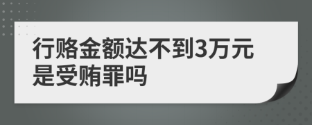 行赂金额达不到3万元是受贿罪吗