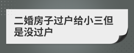 二婚房子过户给小三但是没过户